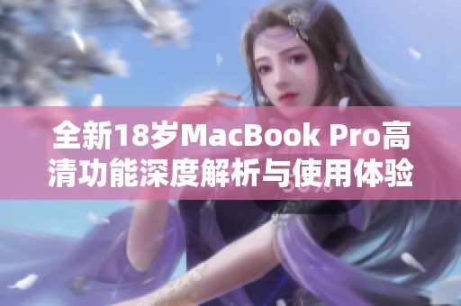 全新18岁MacBook Pro高清功能深度解析与使用体验分享