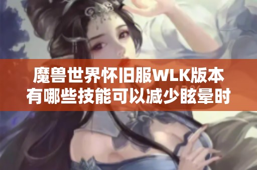 魔兽世界怀旧服WLK版本有哪些技能可以减少眩晕时间