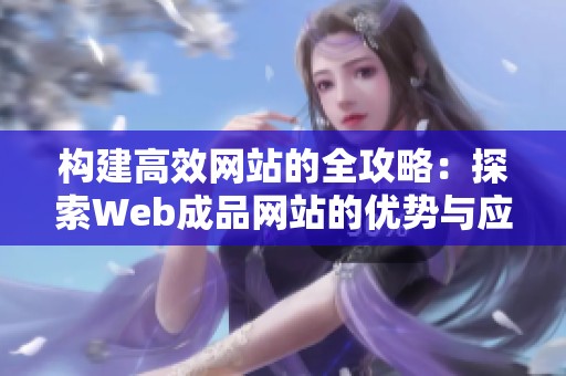 构建高效网站的全攻略：探索Web成品网站的优势与应用