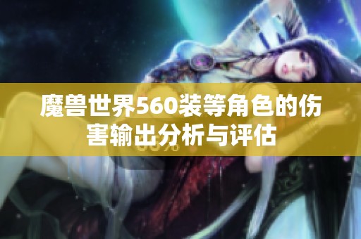 魔兽世界560装等角色的伤害输出分析与评估