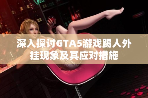 深入探讨GTA5游戏踢人外挂现象及其应对措施