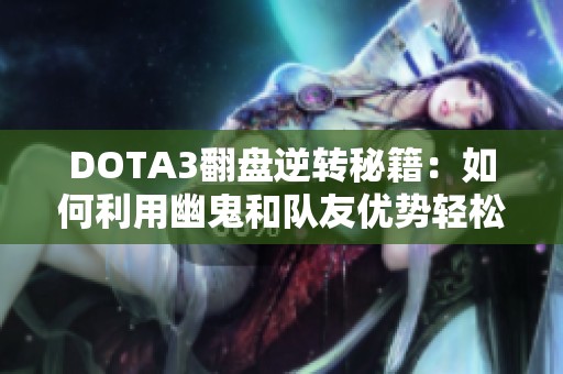 DOTA3翻盘逆转秘籍：如何利用幽鬼和队友优势轻松获胜