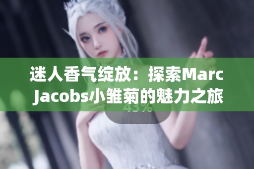 迷人香气绽放：探索Marc Jacobs小雏菊的魅力之旅