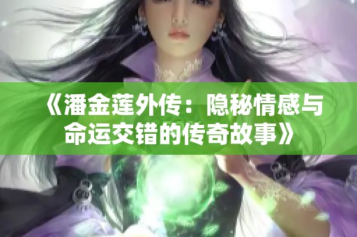 《潘金莲外传：隐秘情感与命运交错的传奇故事》