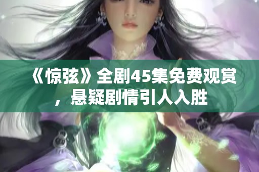 《惊弦》全剧45集免费观赏，悬疑剧情引人入胜