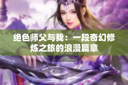 绝色师父与我：一段奇幻修炼之旅的浪漫篇章