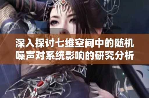 深入探讨七维空间中的随机噪声对系统影响的研究分析