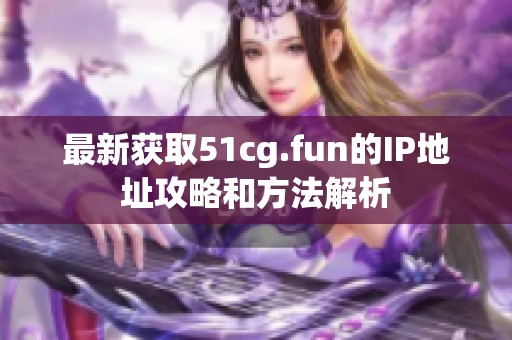 最新获取51cg.fun的IP地址攻略和方法解析