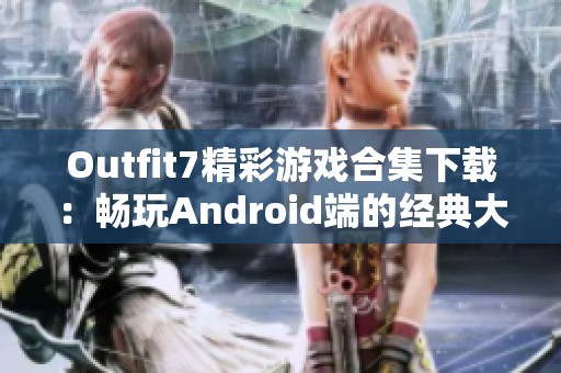 Outfit7精彩游戏合集下载：畅玩Android端的经典大作