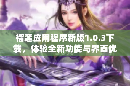 榴莲应用程序新版1.0.3下载，体验全新功能与界面优化