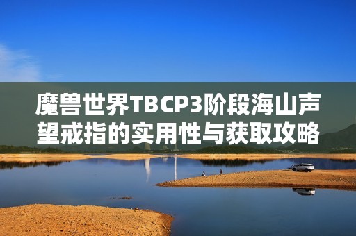 魔兽世界TBCP3阶段海山声望戒指的实用性与获取攻略分析