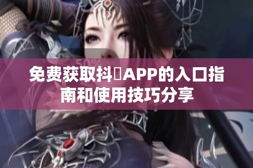 免费获取抖抈APP的入口指南和使用技巧分享