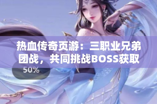 热血传奇页游：三职业兄弟团战，共同挑战BOSS获取传奇装备