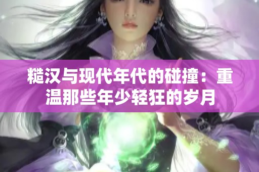 糙汉与现代年代的碰撞：重温那些年少轻狂的岁月