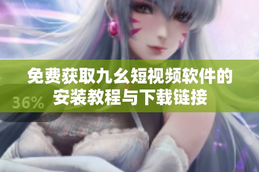 免费获取九幺短视频软件的安装教程与下载链接