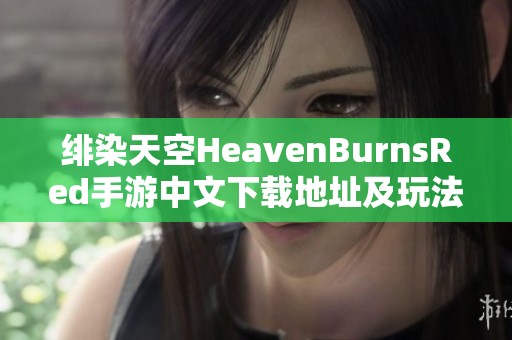 绯染天空HeavenBurnsRed手游中文下载地址及玩法介绍