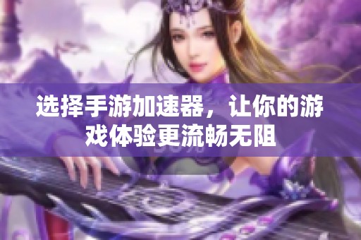 选择手游加速器，让你的游戏体验更流畅无阻