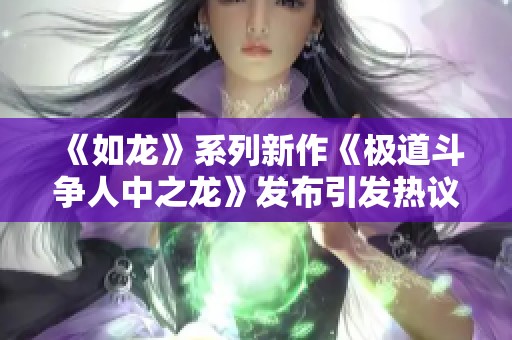 《如龙》系列新作《极道斗争人中之龙》发布引发热议