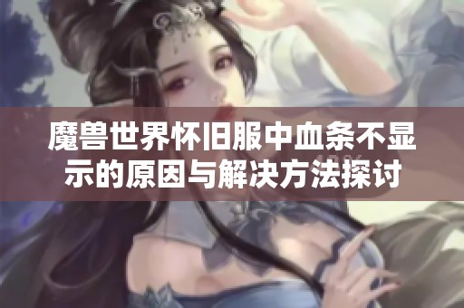 魔兽世界怀旧服中血条不显示的原因与解决方法探讨