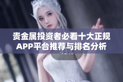 贵金属投资者必看十大正规APP平台推荐与排名分析