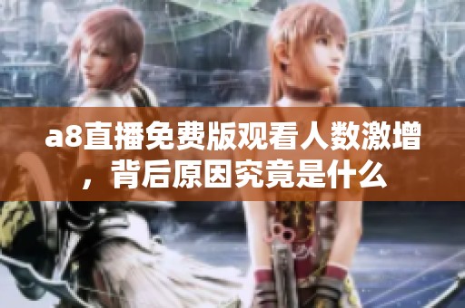 a8直播免费版观看人数激增，背后原因究竟是什么