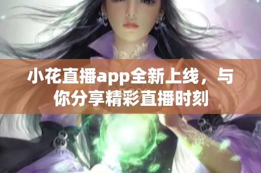 小花直播app全新上线，与你分享精彩直播时刻