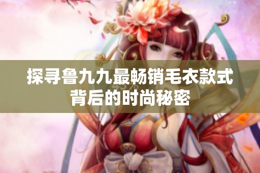 探寻鲁九九最畅销毛衣款式背后的时尚秘密