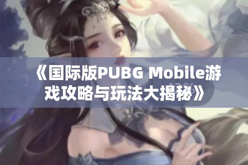 《国际版PUBG Mobile游戏攻略与玩法大揭秘》