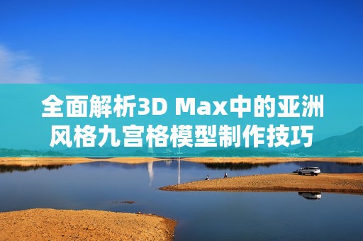 全面解析3D Max中的亚洲风格九宫格模型制作技巧