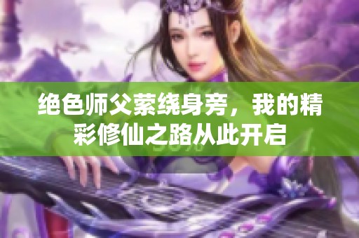 绝色师父萦绕身旁，我的精彩修仙之路从此开启