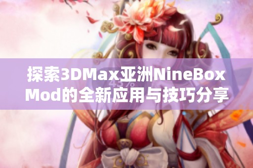 探索3DMax亚洲NineBoxMod的全新应用与技巧分享