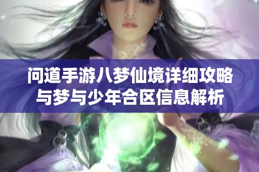 问道手游八梦仙境详细攻略与梦与少年合区信息解析
