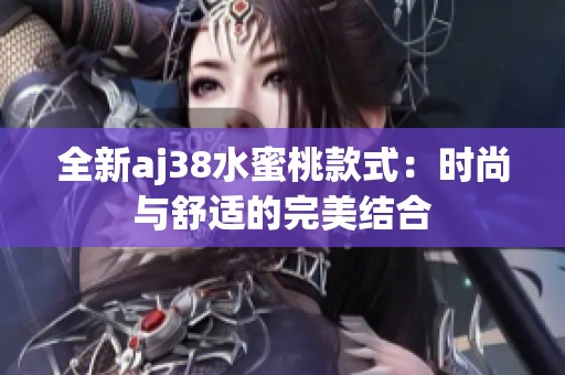 全新aj38水蜜桃款式：时尚与舒适的完美结合