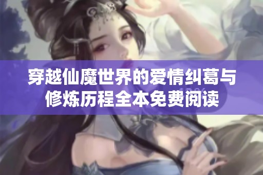 穿越仙魔世界的爱情纠葛与修炼历程全本免费阅读