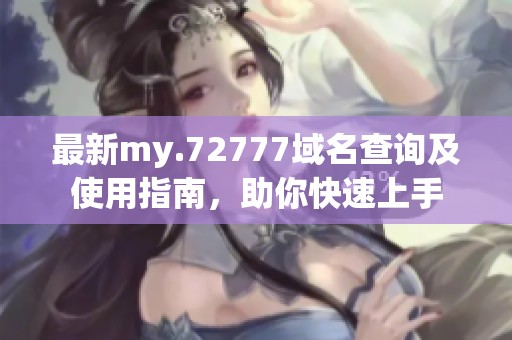 最新my.72777域名查询及使用指南，助你快速上手