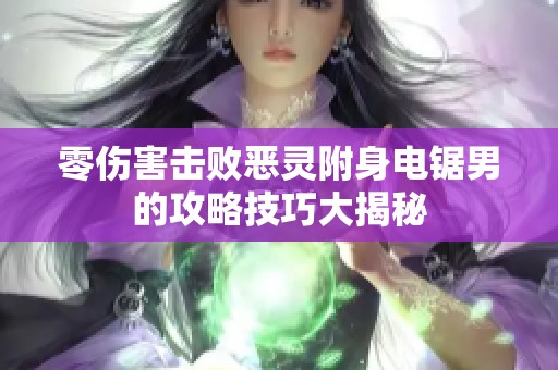 零伤害击败恶灵附身电锯男的攻略技巧大揭秘