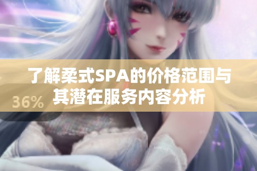 了解柔式SPA的价格范围与其潜在服务内容分析