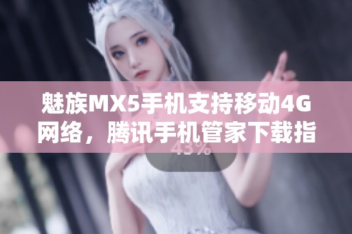 魅族MX5手机支持移动4G网络，腾讯手机管家下载指南