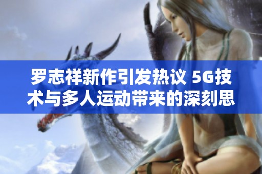 罗志祥新作引发热议 5G技术与多人运动带来的深刻思考