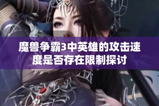 魔兽争霸3中英雄的攻击速度是否存在限制探讨