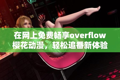 在网上免费畅享overflow樱花动漫，轻松追番新体验