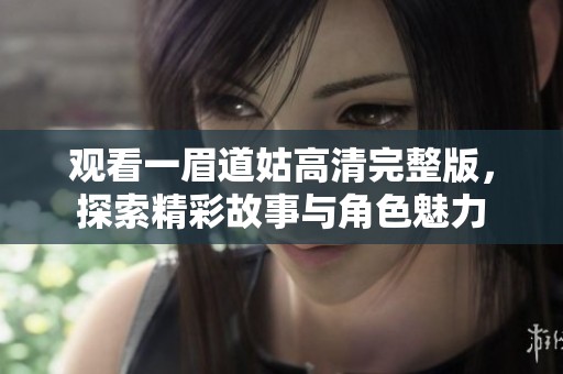 观看一眉道姑高清完整版，探索精彩故事与角色魅力