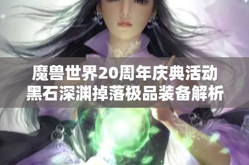 魔兽世界20周年庆典活动黑石深渊掉落极品装备解析