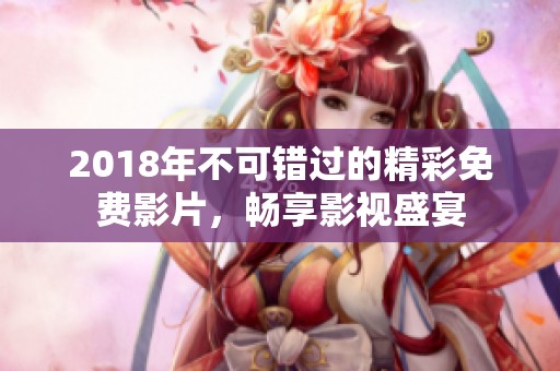 2018年不可错过的精彩免费影片，畅享影视盛宴