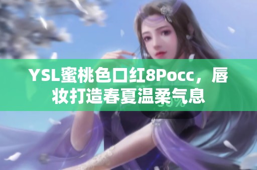 YSL蜜桃色口红8Pocc，唇妆打造春夏温柔气息