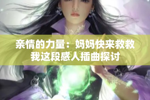 亲情的力量：妈妈快来救救我这段感人插曲探讨