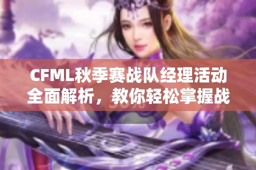 CFML秋季赛战队经理活动全面解析，教你轻松掌握战队管理技巧