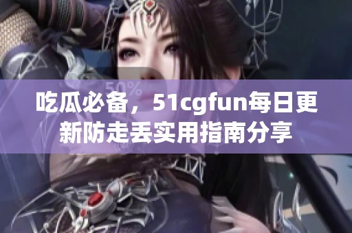 吃瓜必备，51cgfun每日更新防走丢实用指南分享