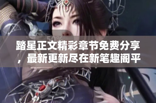 踏星正文精彩章节免费分享，最新更新尽在新笔趣阁平台