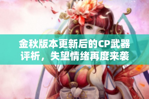 金秋版本更新后的CP武器评析，失望情绪再度来袭